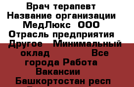 Врач терапевт › Название организации ­ МедЛюкс, ООО › Отрасль предприятия ­ Другое › Минимальный оклад ­ 40 000 - Все города Работа » Вакансии   . Башкортостан респ.,Баймакский р-н